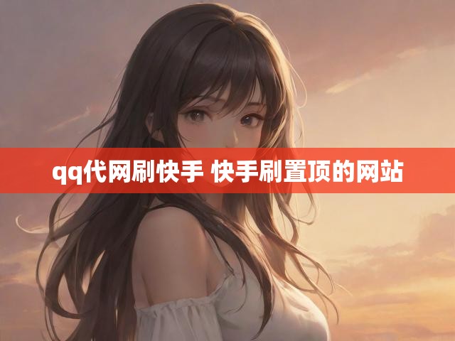 qq代网刷快手 快手刷置顶的网站