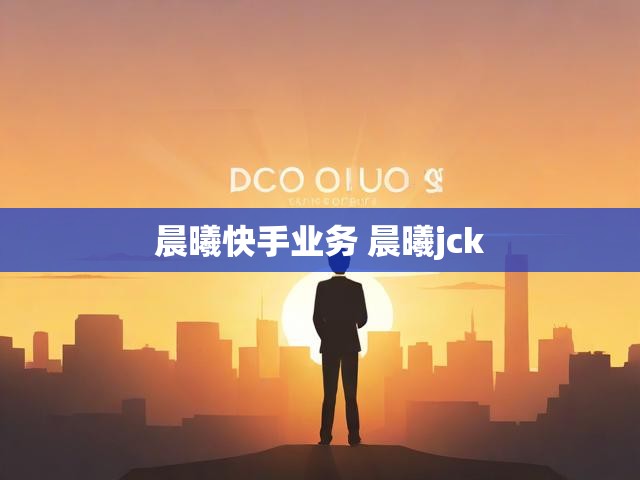 晨曦快手业务 晨曦jck