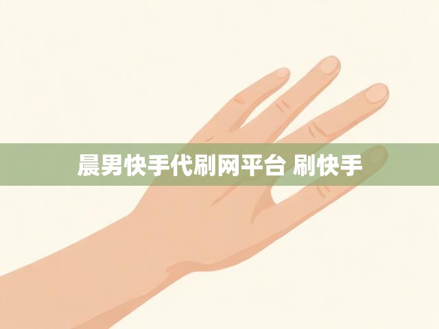 晨男快手代刷网平台 刷快手