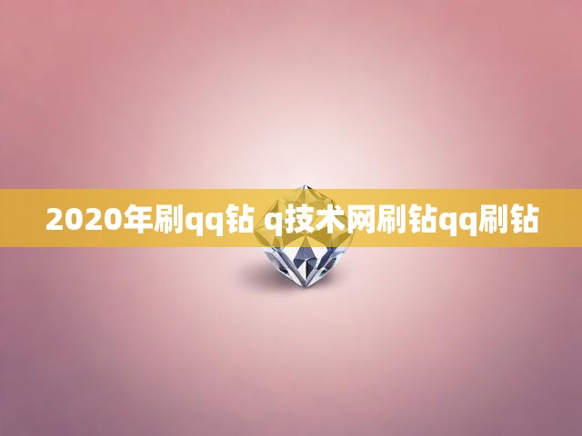 2020年刷qq钻 q技术网刷钻qq刷钻