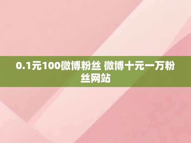 0.1元100微博粉丝 微博十元一万粉丝网站