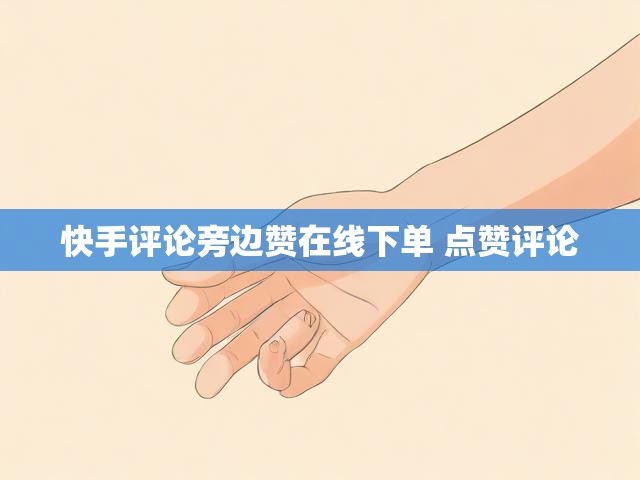 快手评论旁边赞在线下单 点赞评论