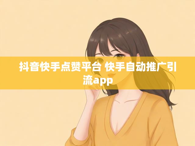 抖音快手点赞平台 快手自动推广引流app