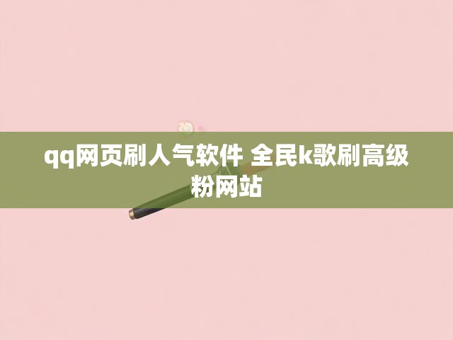 qq网页刷人气软件 全民k歌刷高级粉网站