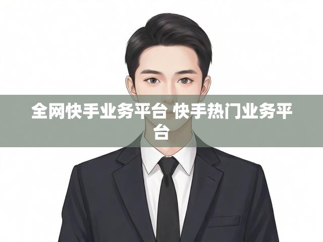 全网快手业务平台 快手热门业务平台