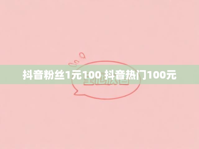 抖音粉丝1元100 抖音热门100元