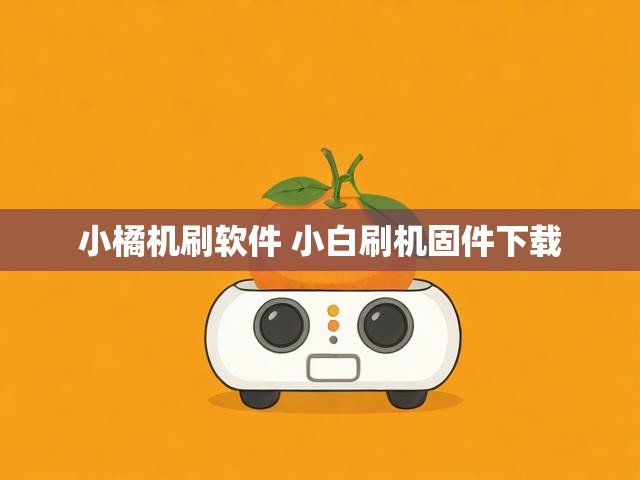 小橘机刷软件 小白刷机固件下载