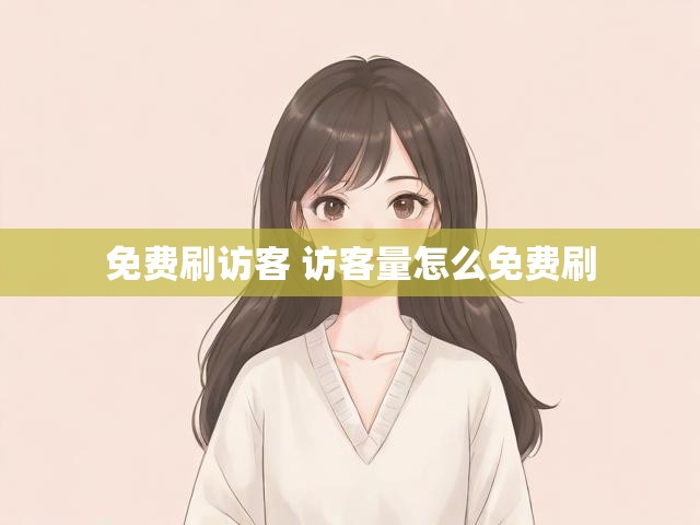 免费刷访客 访客量怎么免费刷