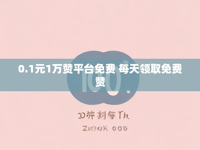 0.1元1万赞平台免费 每天领取免费赞
