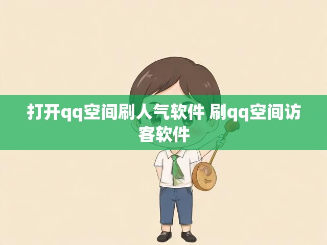 打开qq空间刷人气软件 刷qq空间访客软件