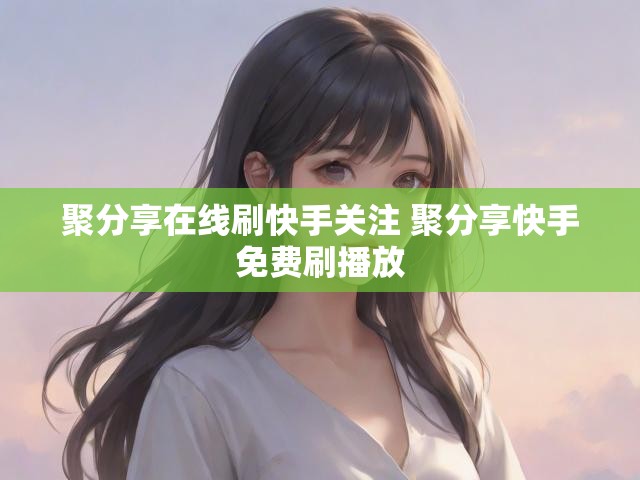 聚分享在线刷快手关注 聚分享快手免费刷播放