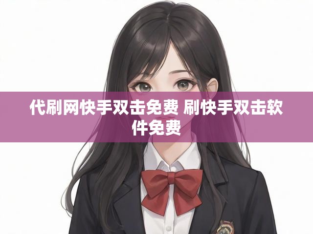 代刷网快手双击免费 刷快手双击软件免费