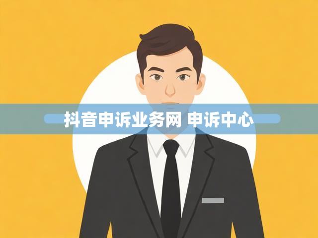 抖音申诉业务网 申诉中心