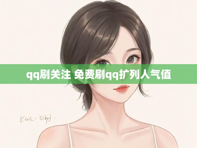 qq刷关注 免费刷qq扩列人气值