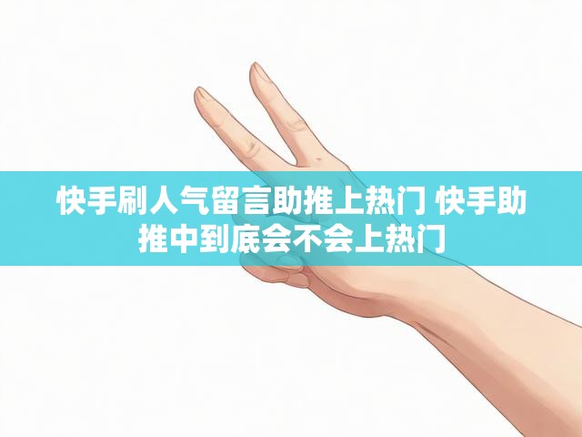快手刷人气留言助推上热门 快手助推中到底会不会上热门