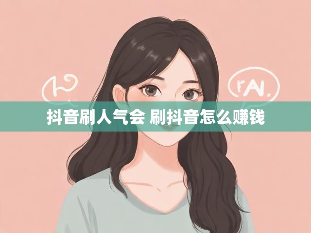 抖音刷人气会 刷抖音怎么赚钱
