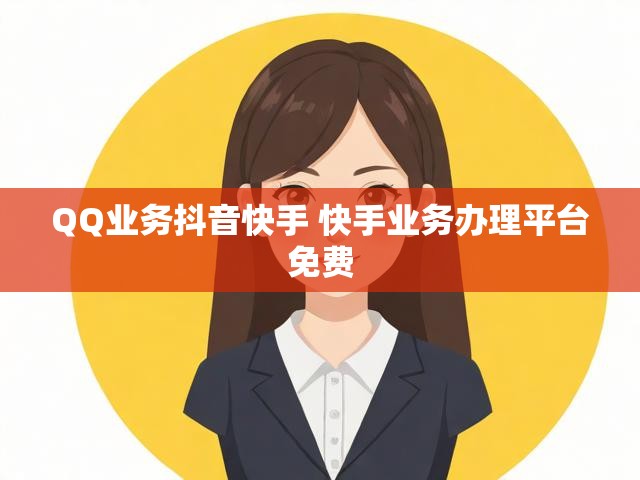 QQ业务抖音快手 快手业务办理平台免费