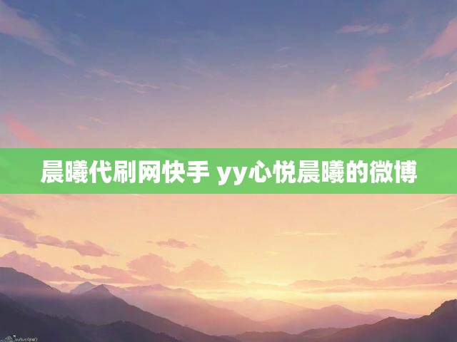 晨曦代刷网快手 yy心悦晨曦的微博