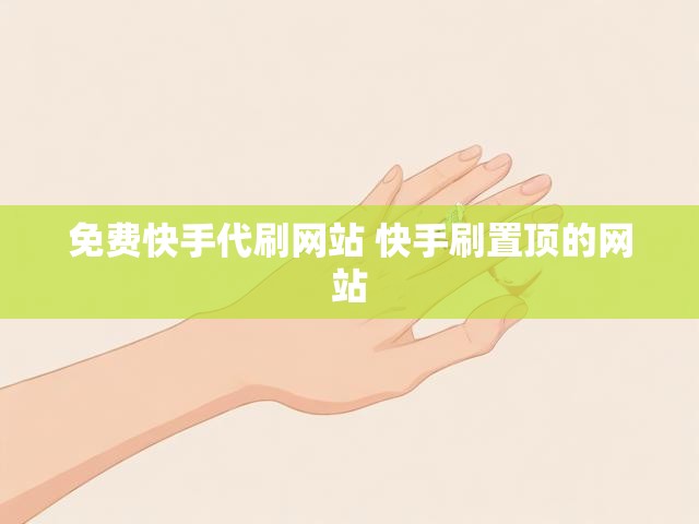 免费快手代刷网站 快手刷置顶的网站