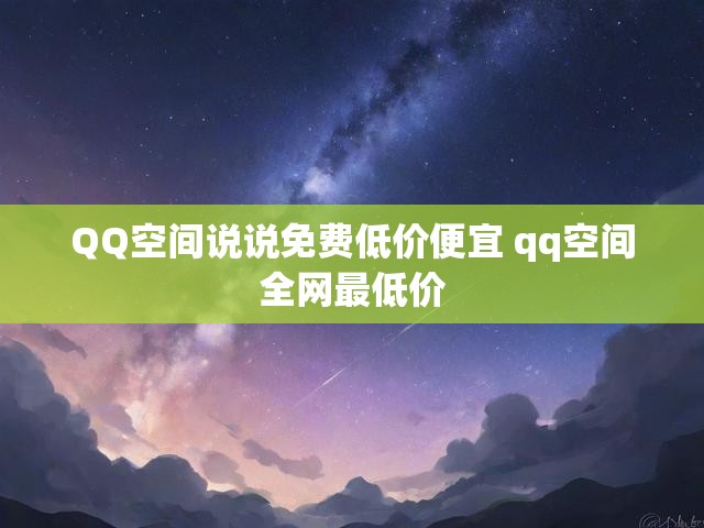 QQ空间说说免费低价便宜 qq空间全网最低价