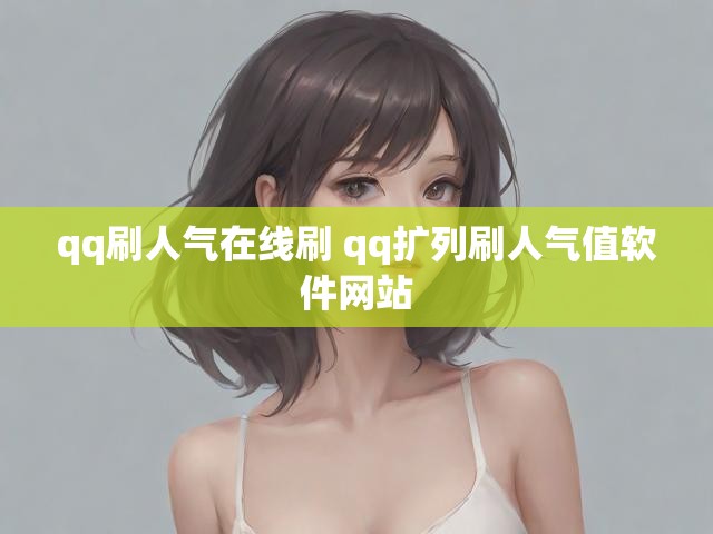 qq刷人气在线刷 qq扩列刷人气值软件网站