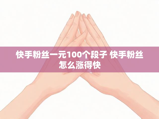 快手粉丝一元100个段子 快手粉丝怎么涨得快