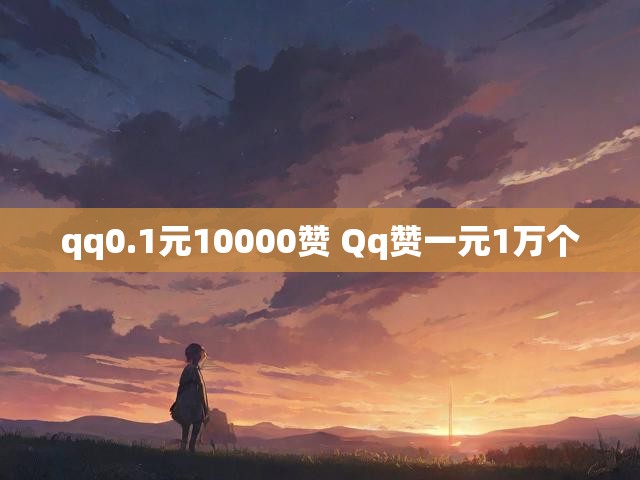 qq0.1元10000赞 Qq赞一元1万个