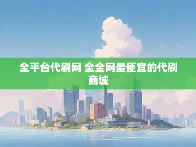 全平台代刷网 全全网最便宜的代刷商城
