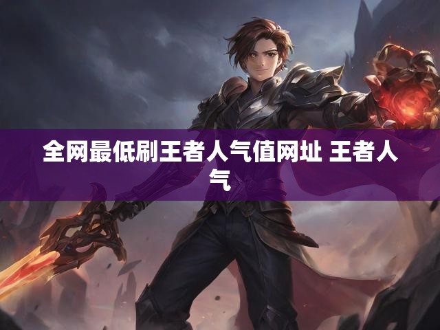 全网最低刷王者人气值网址 王者人气