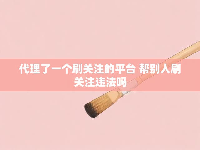 代理了一个刷关注的平台 帮别人刷关注违法吗