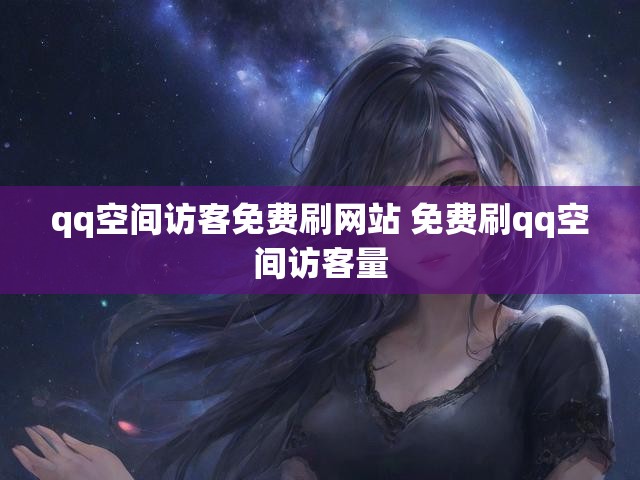 qq空间访客免费刷网站 免费刷qq空间访客量