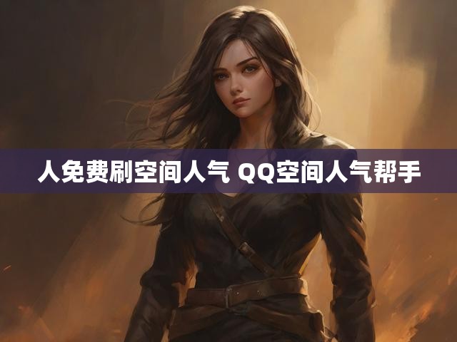人免费刷空间人气 QQ空间人气帮手
