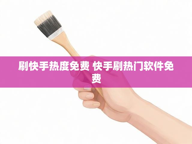 刷快手热度免费 快手刷热门软件免费