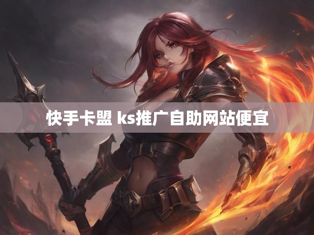 快手卡盟 ks推广自助网站便宜
