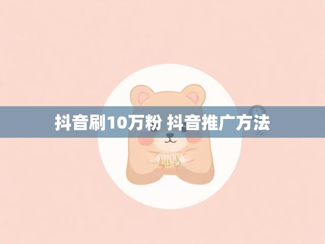 抖音刷10万粉 抖音推广方法