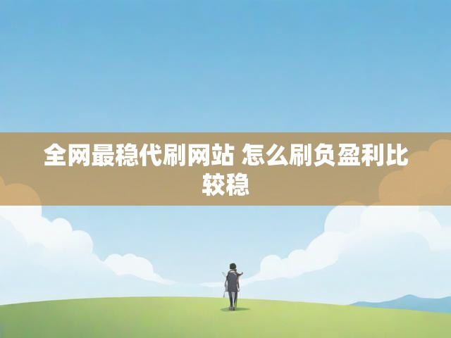 全网最稳代刷网站 怎么刷负盈利比较稳