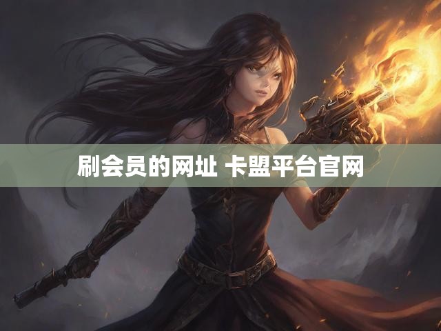 刷会员的网址 卡盟平台官网