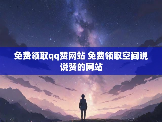 免费领取qq赞网站 免费领取空间说说赞的网站