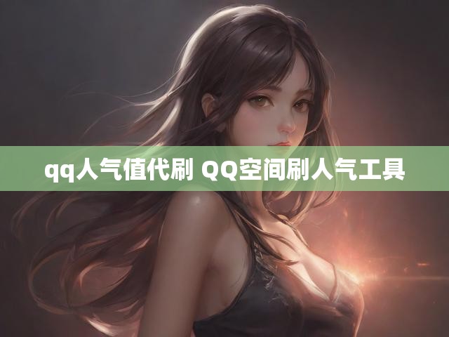 qq人气值代刷 QQ空间刷人气工具