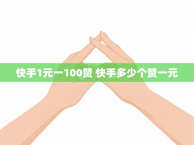 快手1元一100赞 快手多少个赞一元