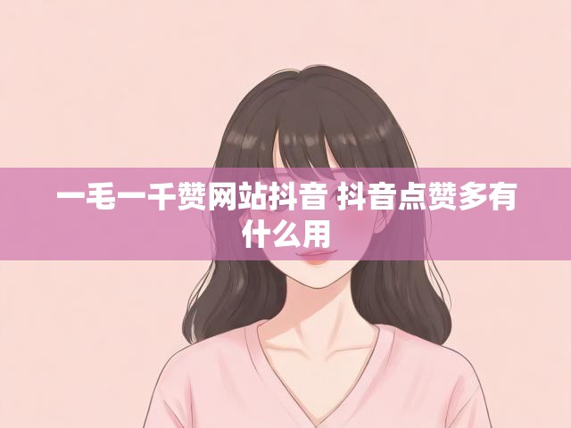 一毛一千赞网站抖音 抖音点赞多有什么用