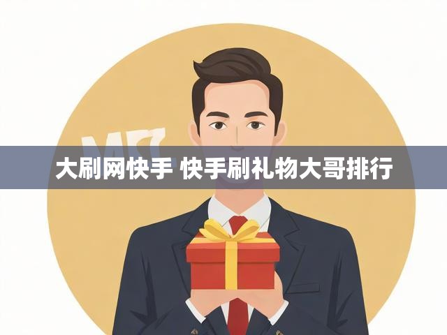 大刷网快手 快手刷礼物大哥排行