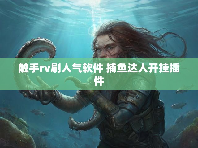 触手rv刷人气软件 捕鱼达人开挂插件