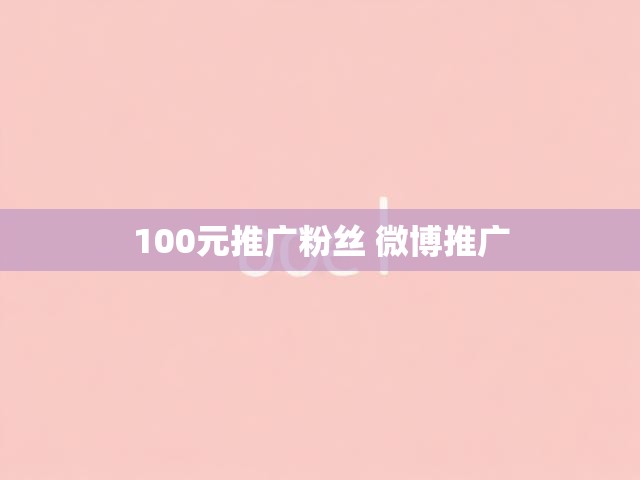 100元推广粉丝 微博推广
