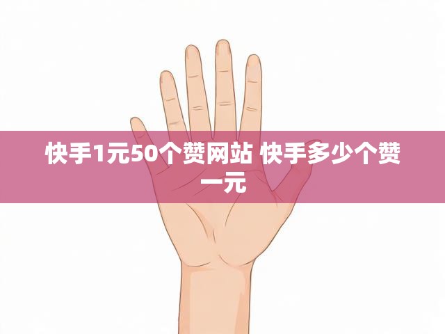 快手1元50个赞网站 快手多少个赞一元