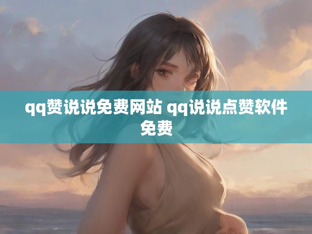 qq赞说说免费网站 qq说说点赞软件免费