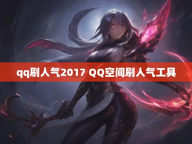 qq刷人气2017 QQ空间刷人气工具