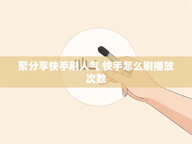 聚分享快手刷人气 快手怎么刷播放次数