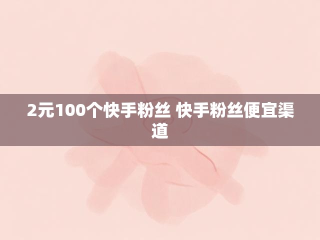 2元100个快手粉丝 快手粉丝便宜渠道