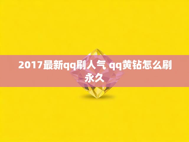 2017最新qq刷人气 qq黄钻怎么刷永久